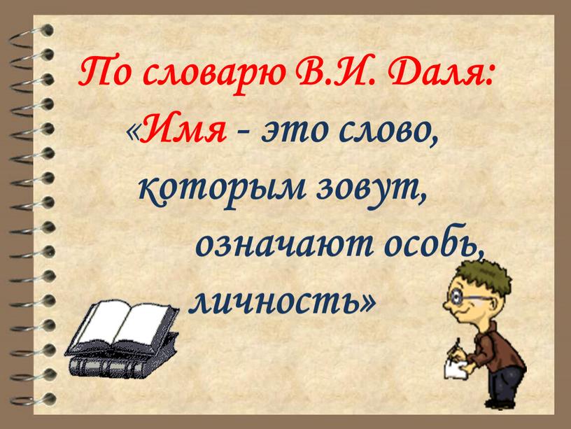 По словарю В.И. Даля: « Имя - это слово, которым зовут, означают особь, личность»