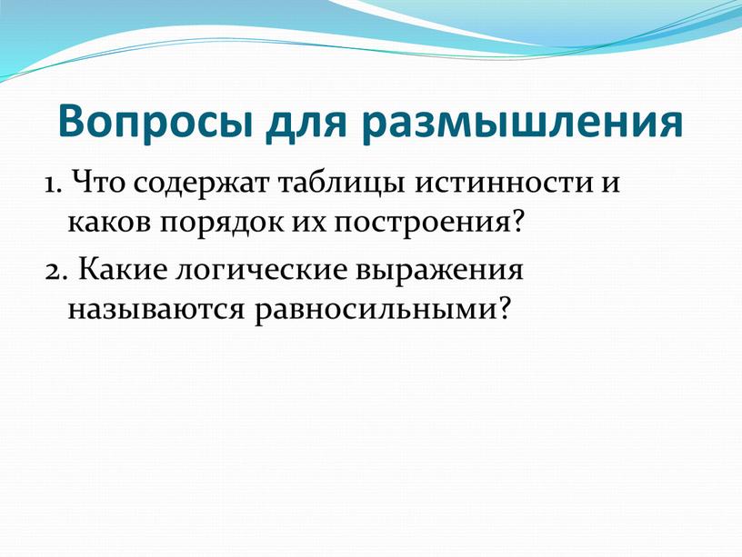 Вопросы для размышления 1. Что содержат таблицы истинности и каков порядок их построения? 2