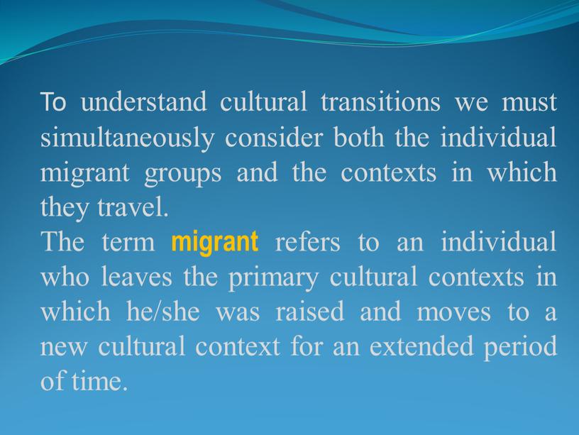 To understand cultural transitions we must simultaneously consider both the individual migrant groups and the contexts in which they travel