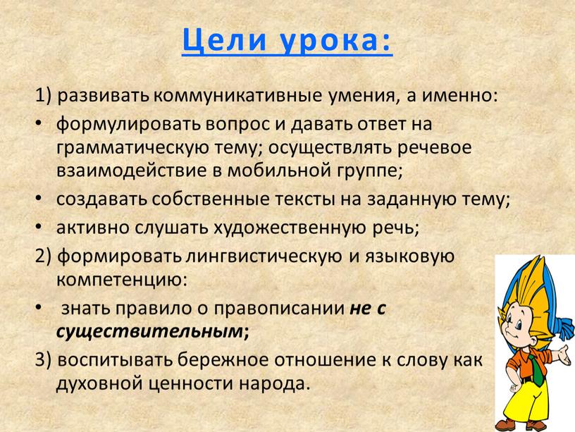 Цели урока: 1) развивать коммуникативные умения, а именно: формулировать вопрос и давать ответ на грамматическую тему; осуществлять речевое взаимодействие в мобильной группе; создавать собственные тексты…