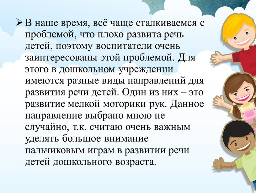 В наше время, всё чаще сталкиваемся с проблемой, что плохо развита речь детей, поэтому воспитатели очень заинтересованы этой проблемой