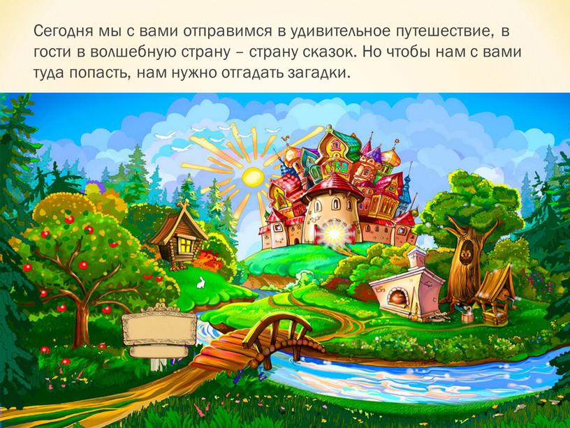 Сегодня мы с вами отправимся в удивительное путешествие, в гости в волшебную страну – страну сказок