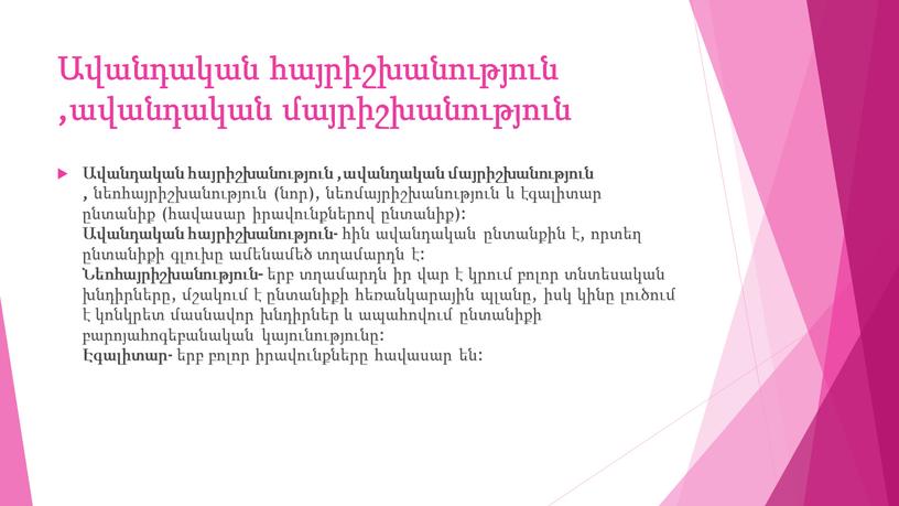 Ավանդական հայրիշխանություն ,ավանդական մայրիշխանություն Ավանդական հայրիշխանություն ,ավանդական մայրիշխանություն , նեոհայրիշխանություն (նոր), նեոմայրիշխանություն և էգալիտար ընտանիք (հավասար իրավունքներով ընտանիք): Ավանդական հայրիշխանություն - հին ավանդական ընտանքին է,…