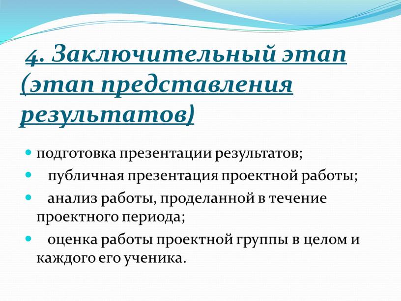 Заключительный этап (этап представления результатов) подготовка презентации результатов; публичная презентация проектной работы; анализ работы, проделанной в течение проектного периода; оценка работы проектной группы в целом…