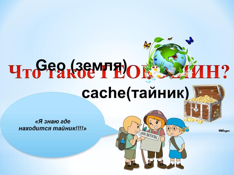 Что такое ГЕОКЭШИН? Geo (земля) cache(тайник) «Я знаю где находится тайник!!!!»