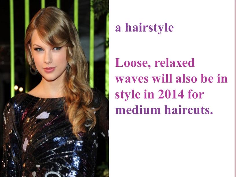 Loose, relaxed waves will also be in style in 2014 for medium haircuts