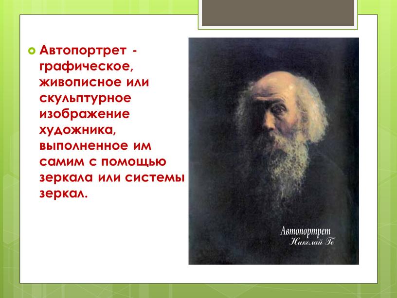 Автопортрет - графическое, живописное или скульптурное изображение художника, выполненное им самим с помощью зеркала или системы зеркал