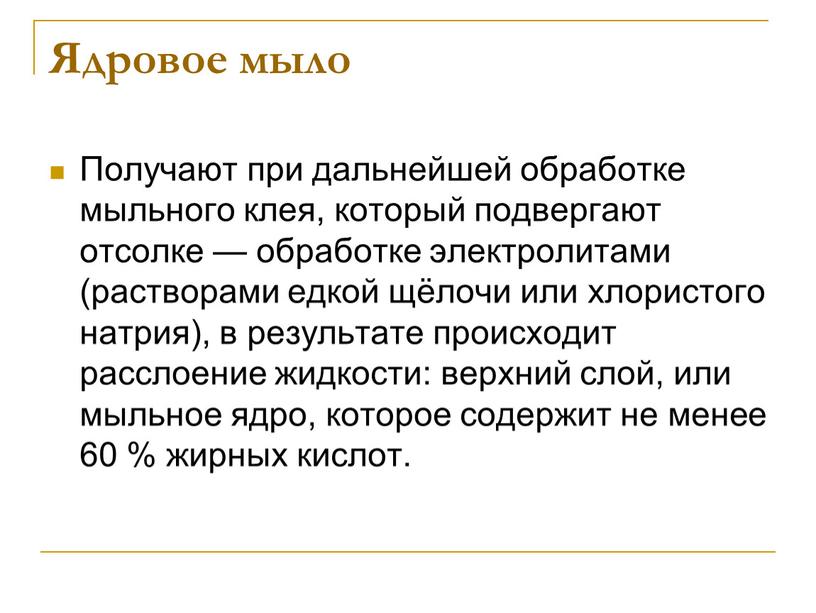 Ядровое мыло Получают при дальнейшей обработке мыльного клея, который подвергают отсолке — обработке электролитами (растворами едкой щёлочи или хлористого натрия), в результате происходит расслоение жидкости:…