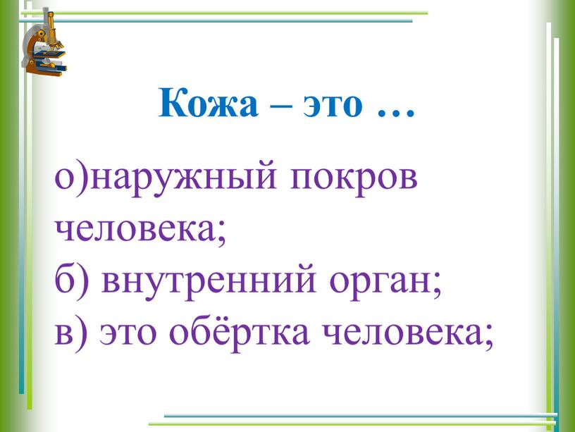 Кожа – это … о)наружный покров человека; б) внутренний орган; в) это обёртка человека;