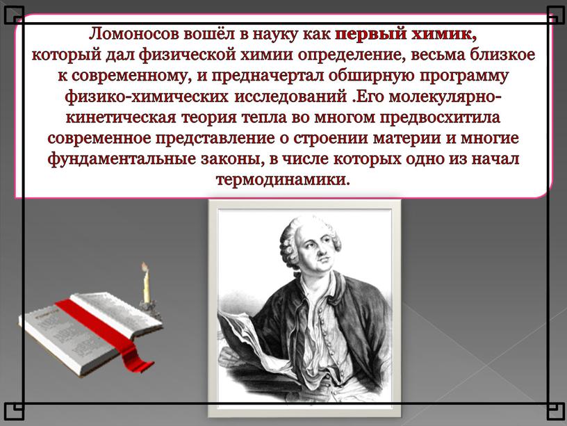 Ломоносов вошёл в науку как первый химик, который дал физической химии определение, весьма близкое к современному, и предначертал обширную программу физико-химических исследований