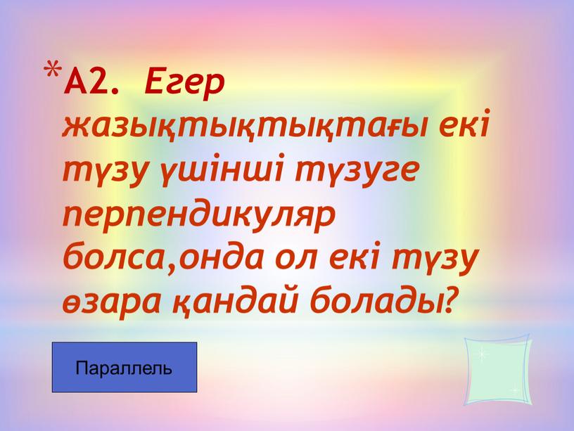 А2. Егер жазықтықтықтағы екі түзу үшінші түзуге перпендикуляр болса,онда ол екі түзу өзара қандай болады?