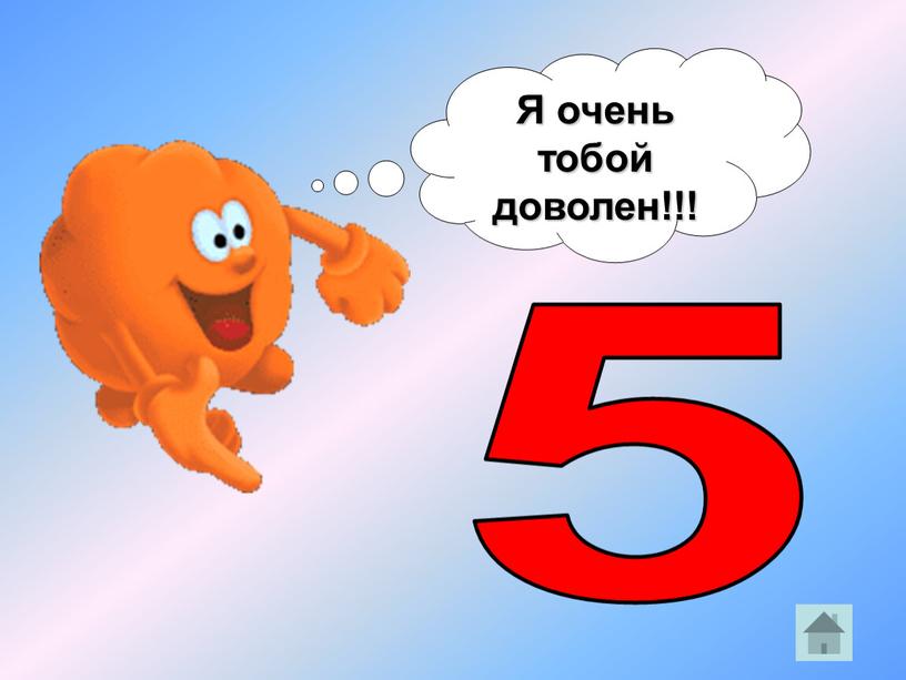 5 Я очень тобой доволен!!!