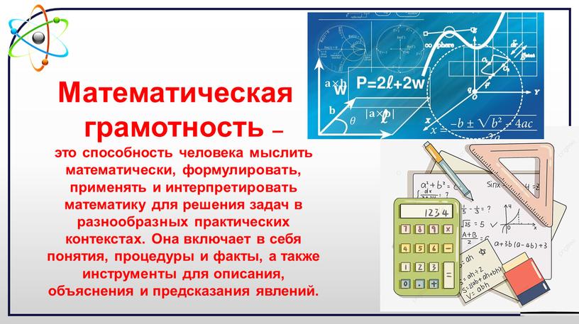 Математическая грамотность – это способность человека мыслить математически, формулировать, применять и интерпретировать математику для решения задач в разнообразных практических контекстах