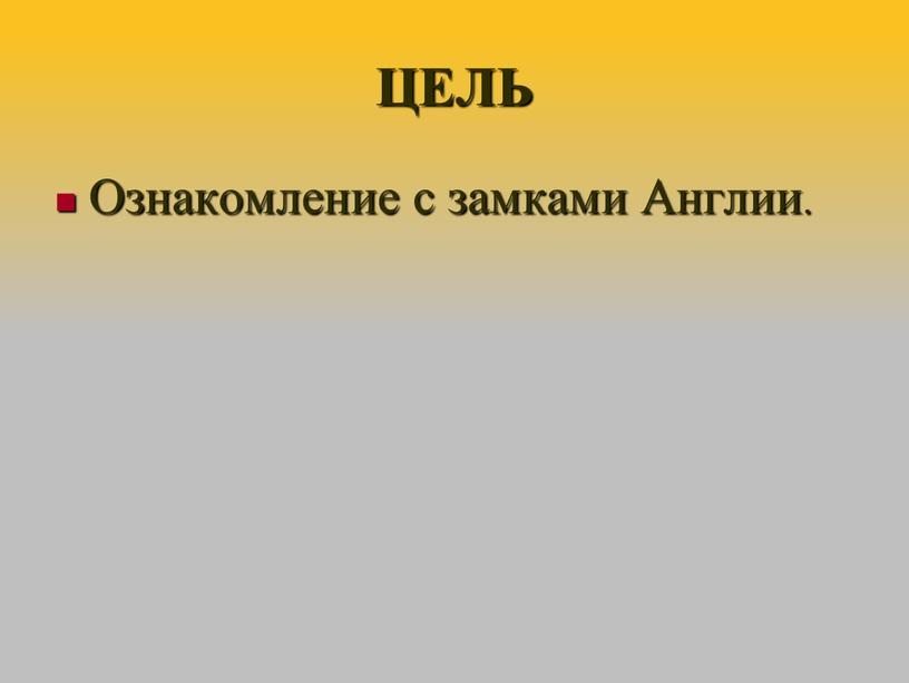 ЦЕЛЬ Ознакомление с замками Англии