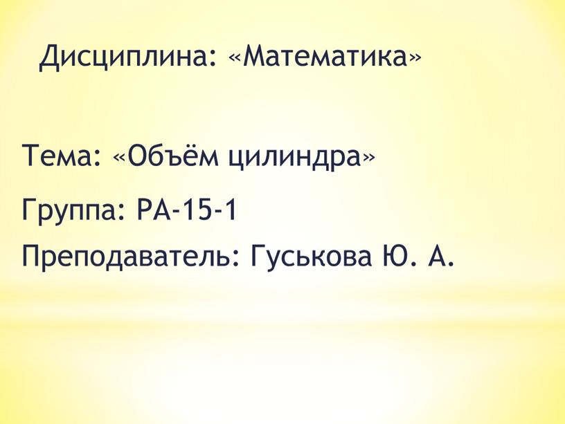 Дисциплина: «Математика» Тема: «Объём цилиндра»