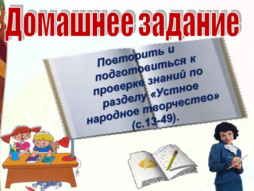 Домашнее задание Повторить и подготовиться к проверке знаний по разделу «Устное народное творчество» (с