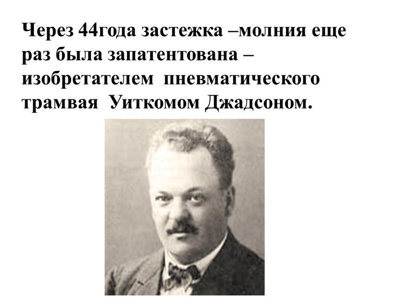 Через 44года застежка –молния еще раз была запатентована – изобретателем пневматического трамвая