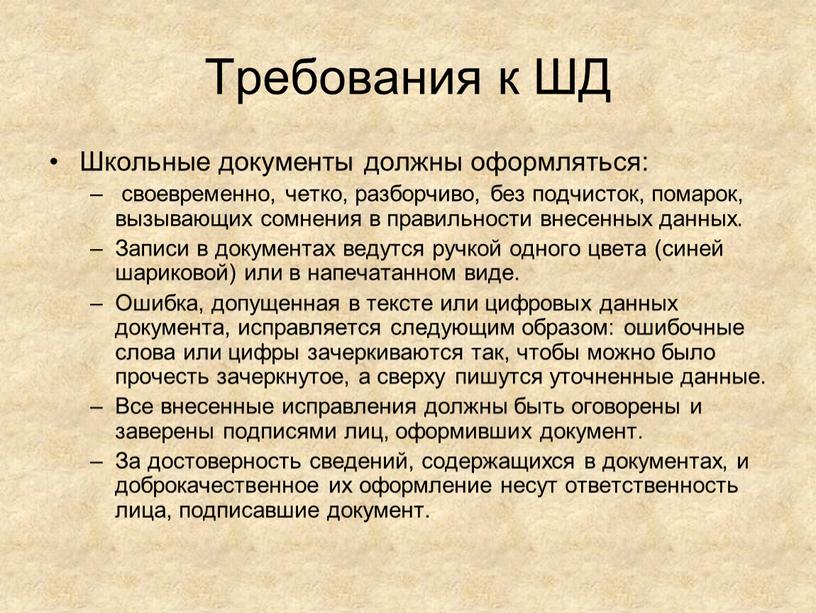 Требования к ШД Школьные документы должны оформляться: своевременно, четко, разборчиво, без подчисток, помарок, вызывающих сомнения в правильности внесенных данных