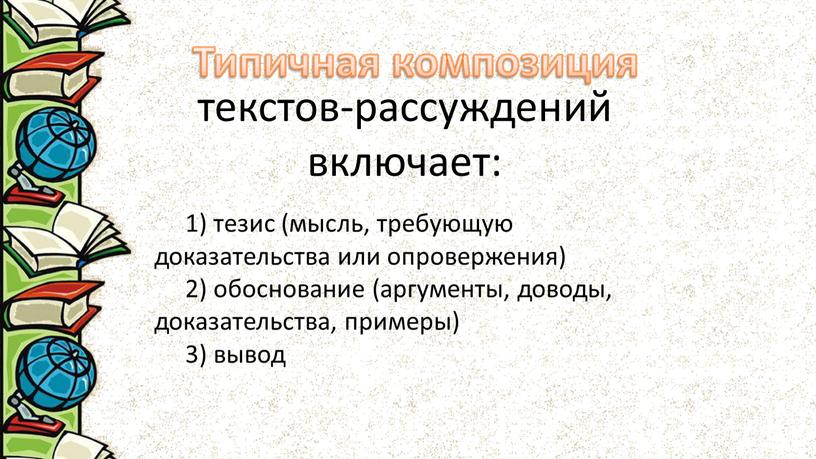 текстов-рассуждений включает: 1) тезис (мысль, требующую доказательства или опровержения) 2) обоснование (аргументы, доводы, доказательства, примеры) 3) вывод Типичная композиция