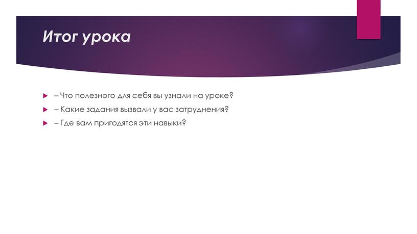 Итог урока – Что полезного для себя вы узнали на уроке? –