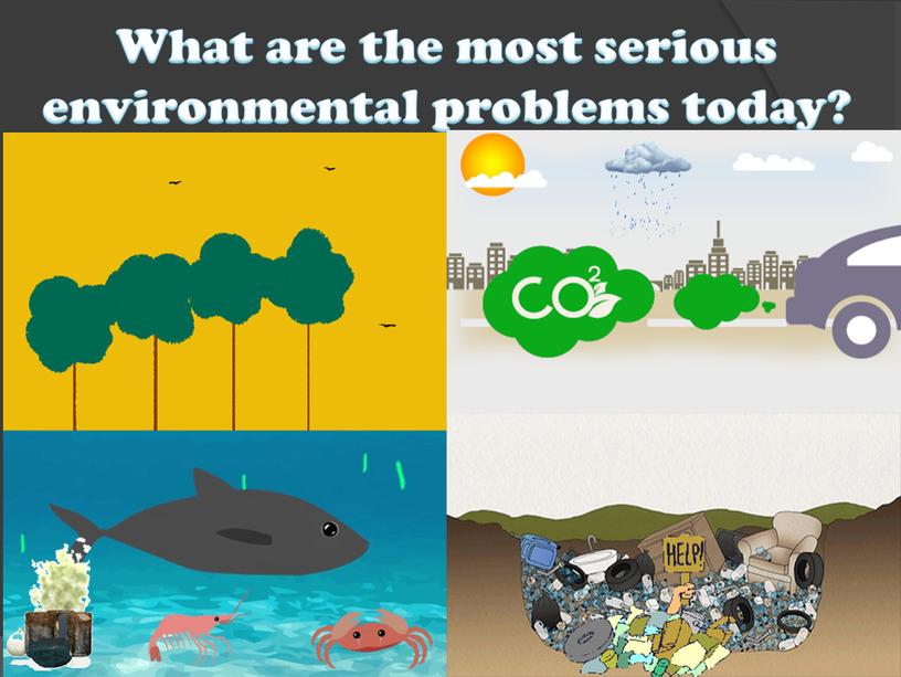 What are the most serious environmental problems today?