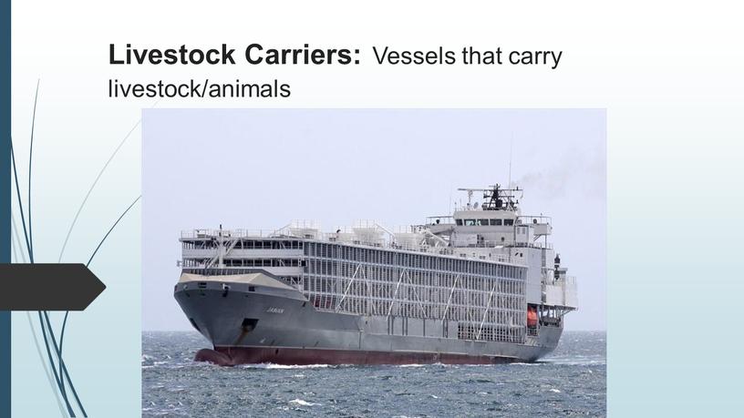 Livestock Carriers: Vessels that carry livestock/animals