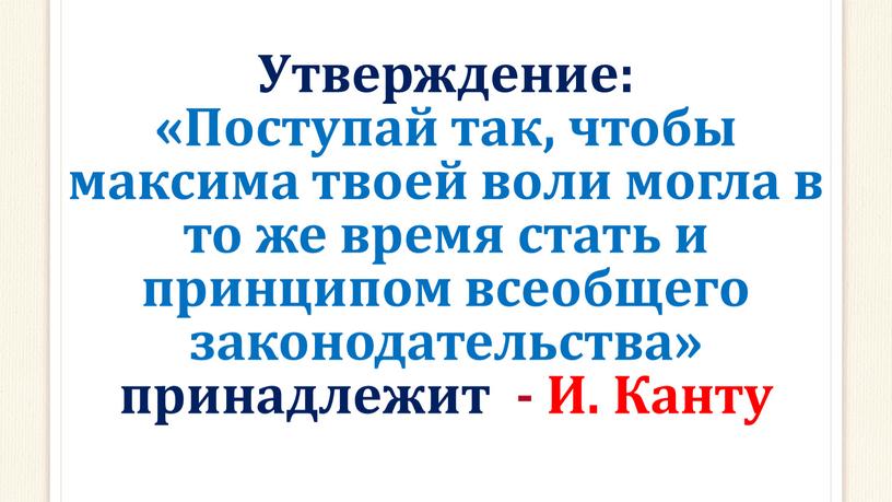 Утверждение: «Поступай так, чтобы максима твоей воли могла в то же время стать и принципом всеобщего законодательства» принадлежит -