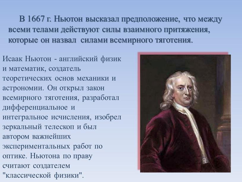 В 1667 г. Ньютон высказал предположение, что между всеми телами действуют силы взаимного притяжения, которые он назвал силами всемирного тяготения