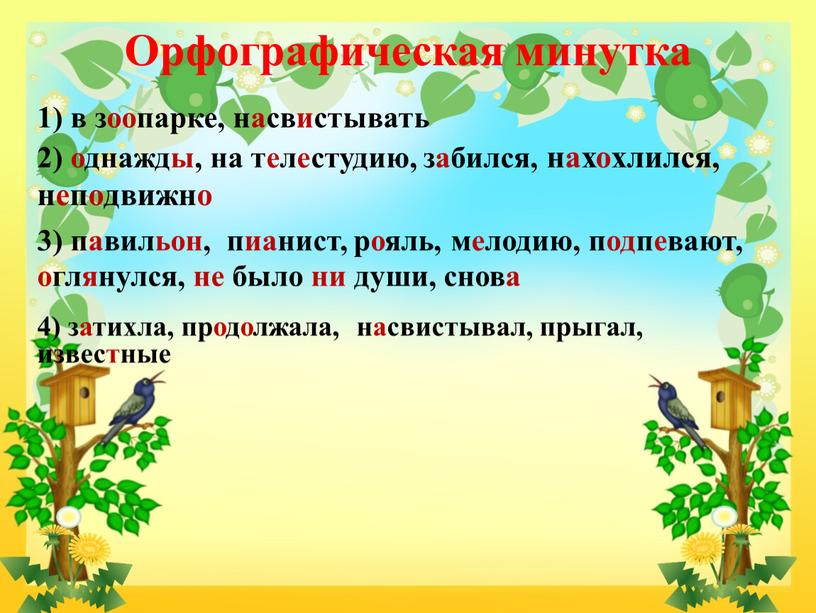 Орфографическая минутка 1) в зоопарке, насвистывать 2) однажды, на телестудию, забился, нахохлился, неподвижно 3) павильон, пианист, рояль, мелодию, подпевают, оглянулся, не было ни души, снова…