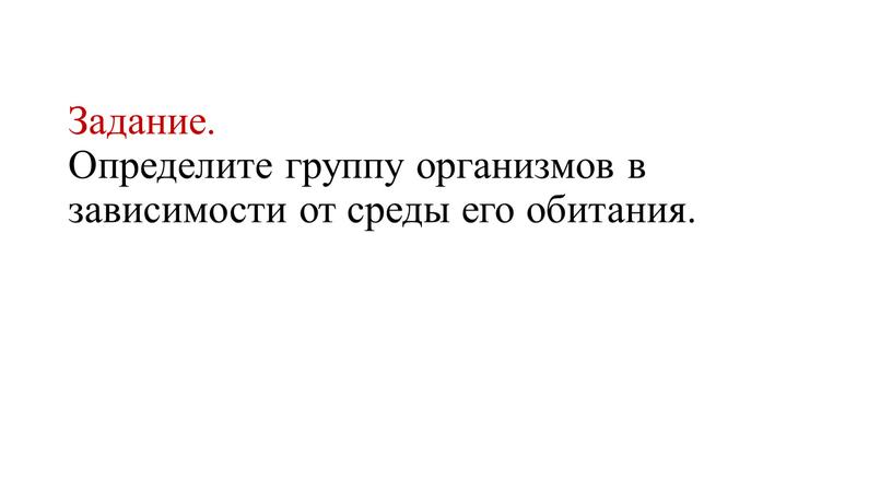 Задание. Определите группу организмов в зависимости от среды его обитания