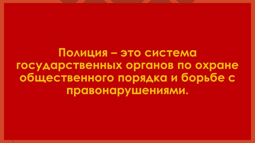 Полиция – это система государственных органов по охране общественного порядка и борьбе с правонарушениями