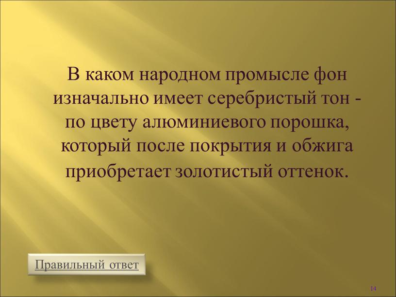 В каком народном промысле фон изначально имеет серебристый тон - по цвету алюминиевого порошка, который после покрытия и обжига приобретает золотистый оттенок