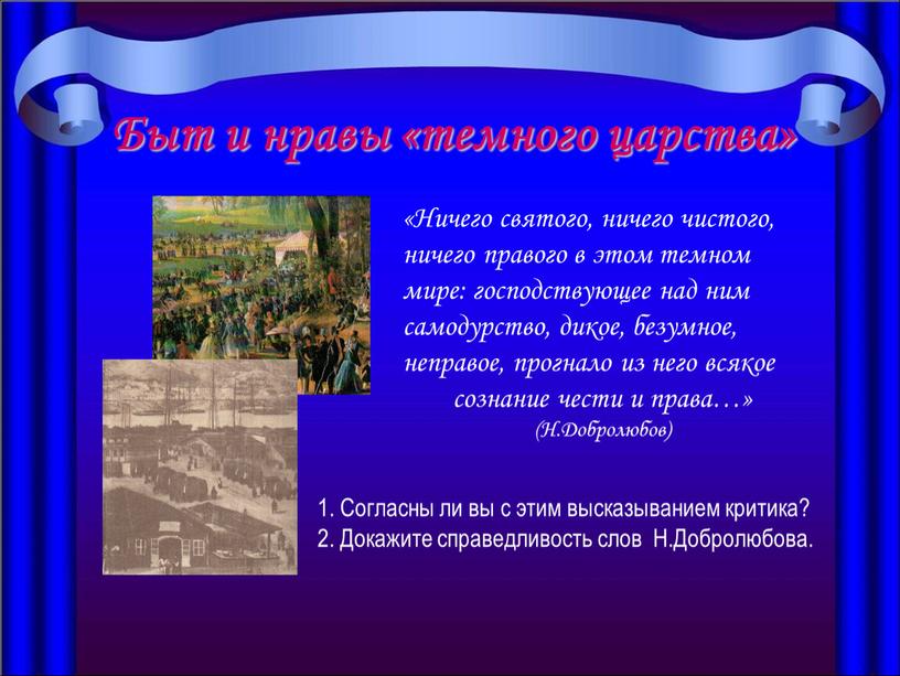 Быт и нравы «темного царства» «Ничего святого, ничего чистого, ничего правого в этом темном мире: господствующее над ним самодурство, дикое, безумное, неправое, прогнало из него…