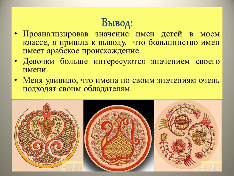 Вывод: Проанализировав значение имен детей в моем классе, я пришла к выводу, что большинство имен имеет арабское происхождение