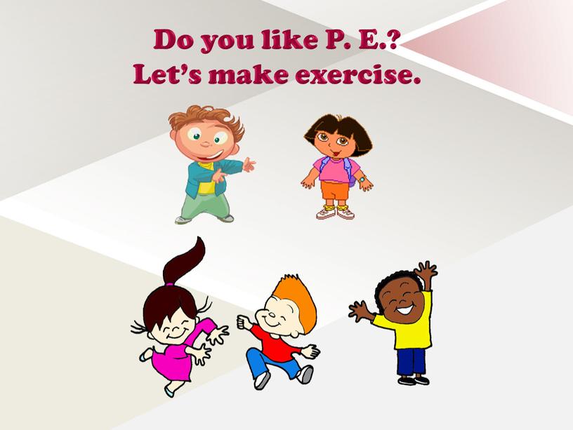 Do you like P. E.? Let’s make exercise