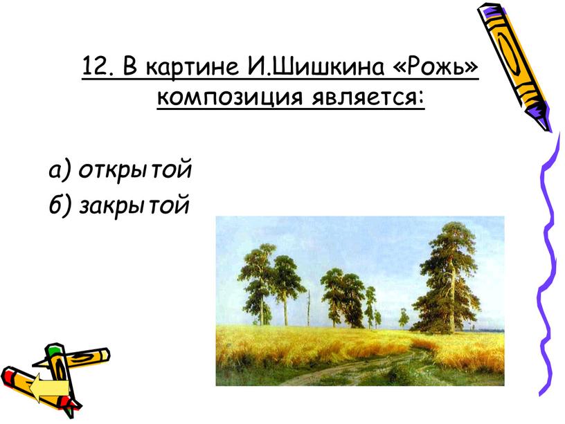 В картине И.Шишкина «Рожь» композиция является: а) открытой б) закрытой