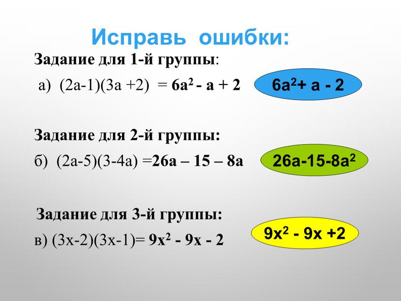 Исправь ошибки: Задание для 1-й группы : а) (2а-1)(3а +2) = 6а2 - а + 2