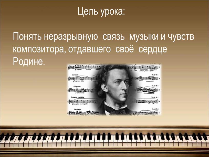 Цель урока: Понять неразрывную связь музыки и чувств композитора, отдавшего своё сердце