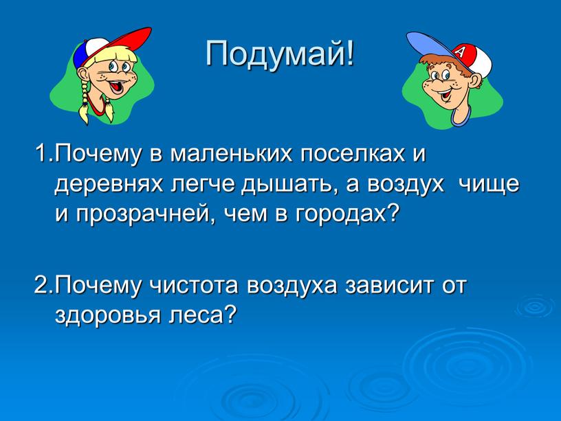 Подумай! 1.Почему в маленьких поселках и деревнях легче дышать, а воздух чище и прозрачней, чем в городах? 2