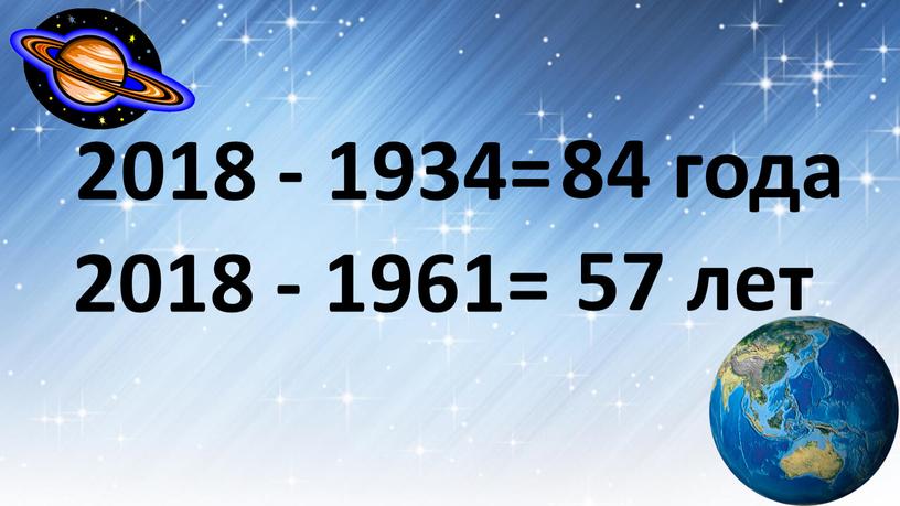 2018 - 1961= 57 лет 2018 - 1934= 84 года