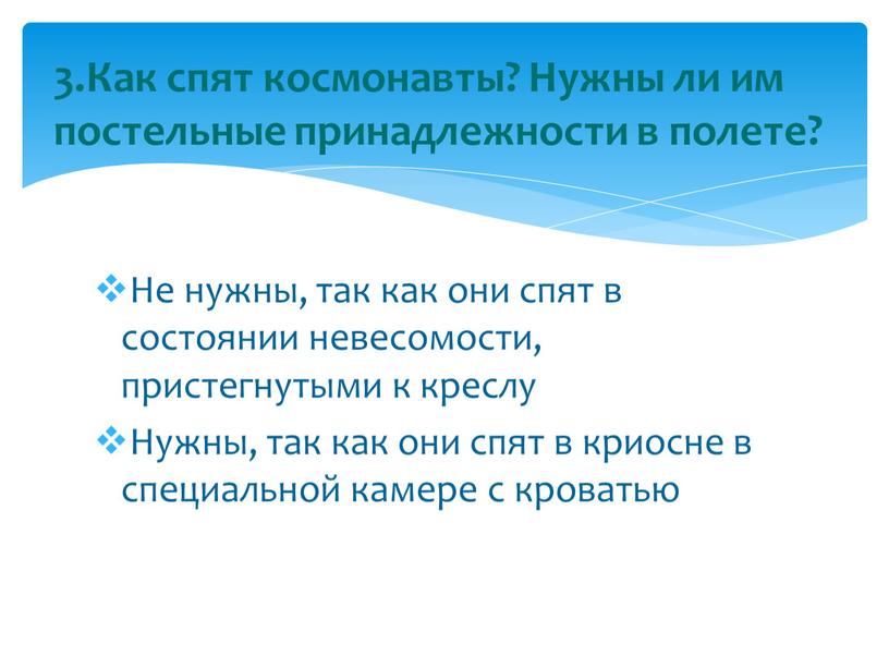 Не нужны, так как они спят в состоянии невесомости, пристегнутыми к креслу