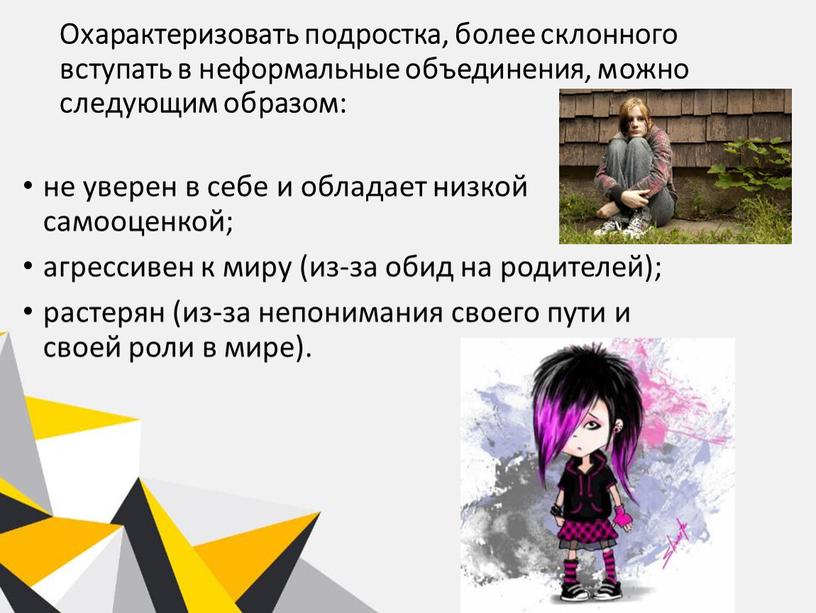 Охарактеризовать подростка, более склонного вступать в неформальные объединения, можно следующим образом: не уверен в себе и обладает низкой самооценкой; агрессивен к миру (из-за обид на…