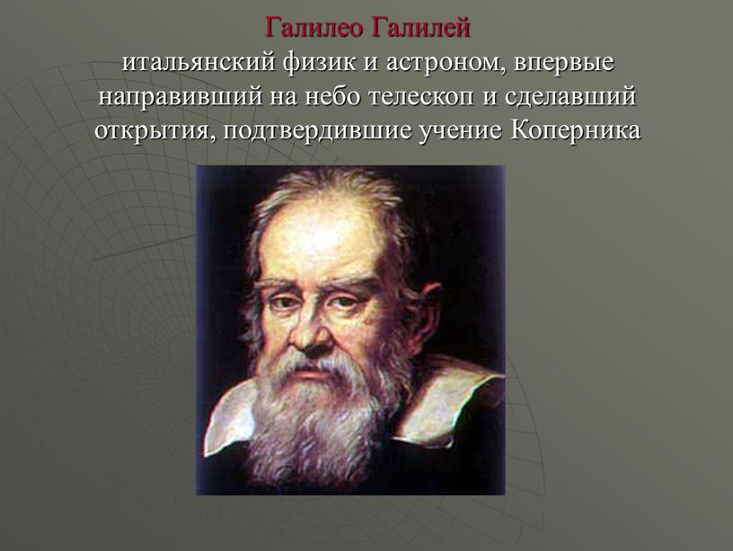 Галилео Галилей итальянский физик и астроном, впервые направивший на небо телескоп и сделавший открытия, подтвердившие учение