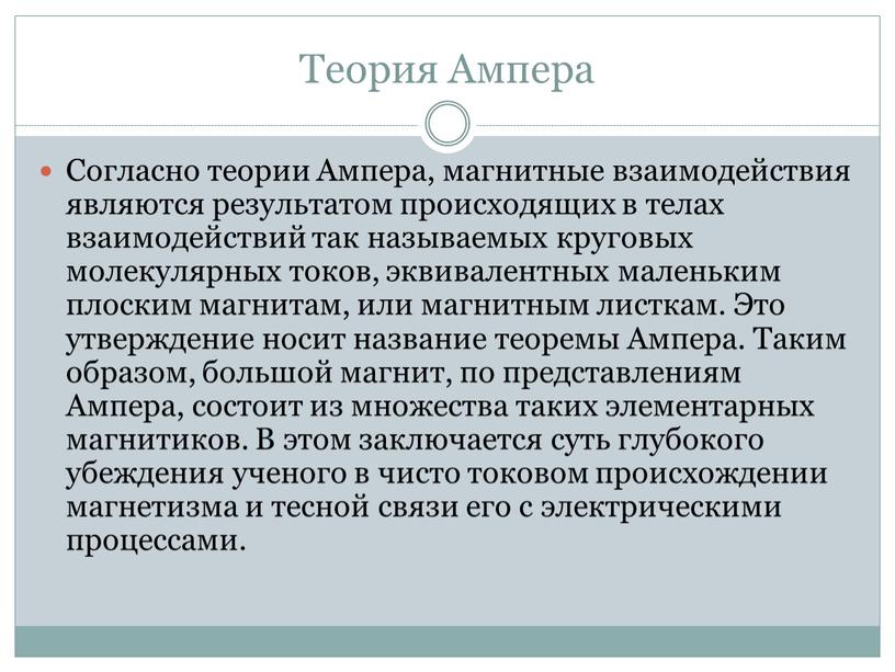 Теория Ампера Согласно теории Ампера, магнитные взаимодействия являются результатом происходящих в телах взаимодействий так называемых круговых молекулярных токов, эквивалентных маленьким плоским магнитам, или магнитным листкам