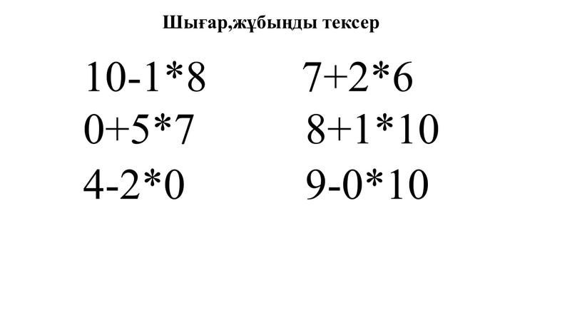 10-1*8 7+2*6 0+5*7 8+1*10 4-2*0 9-0*10 Шығар,жұбыңды тексер