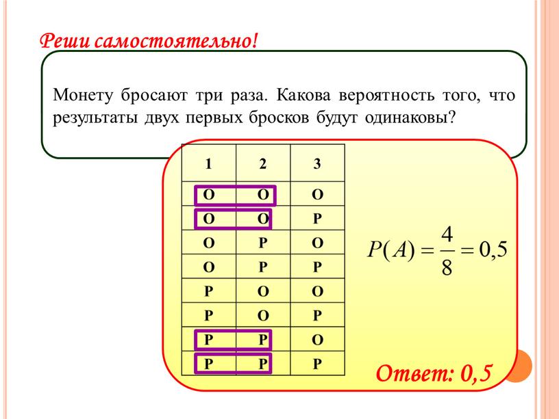 Монету бросают три раза. Какова вероятность того, что результаты двух первых бросков будут одинаковы? 1 2 3