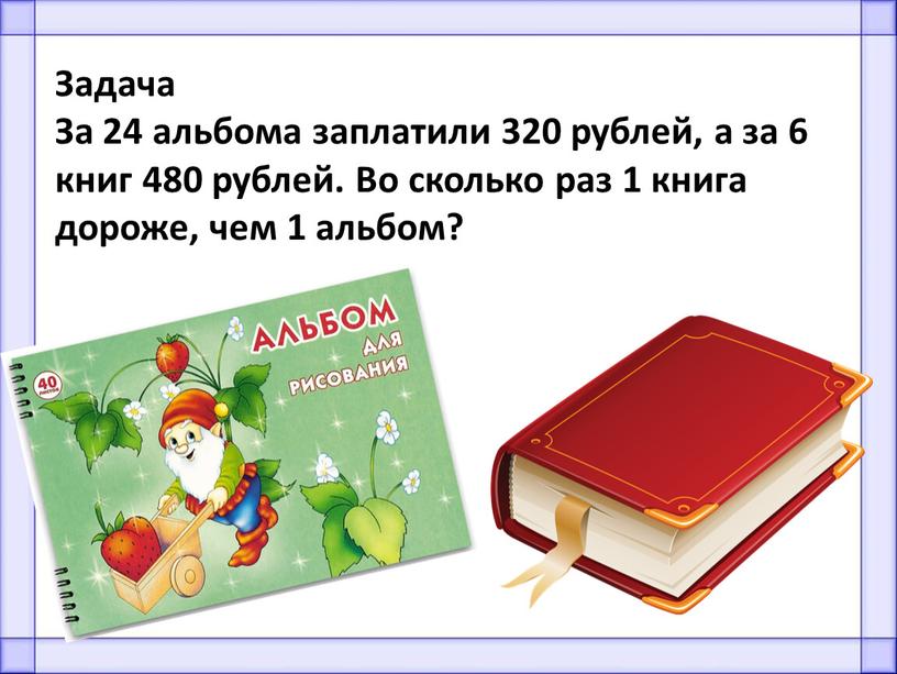 Задача За 24 альбома заплатили 320 рублей, а за 6 книг 480 рублей