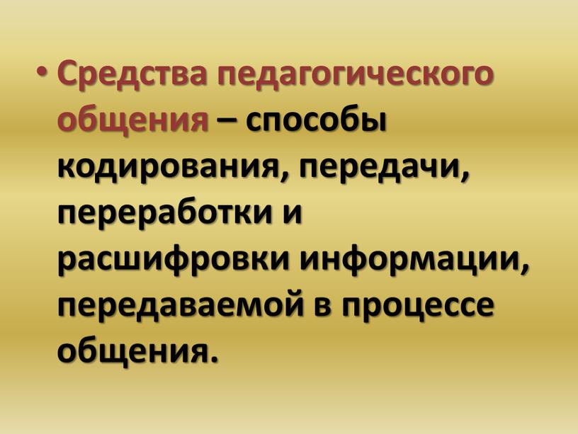 Средства педагогического общения – способы кодирования, передачи, переработки и расшифровки информации, передаваемой в процессе общения