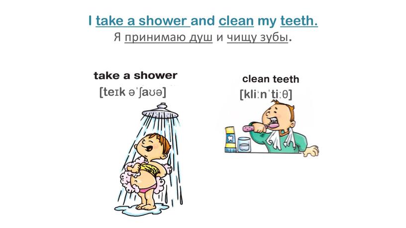 I take a shower and clean my teeth