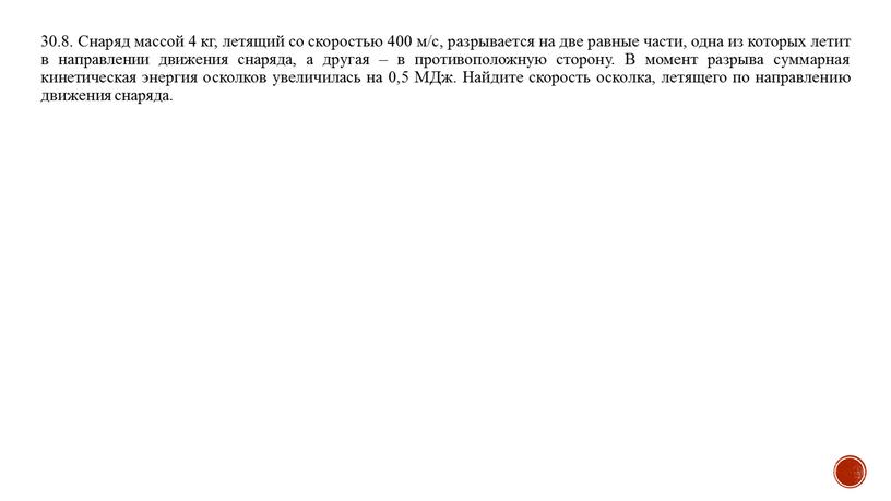 Снаряд массой 4 кг, летящий со скоростью 400 м/с, разрывается на две равные части, одна из которых летит в направлении движения снаряда, а другая –…